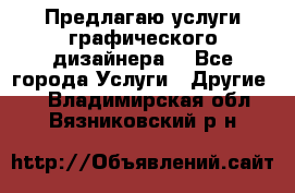 Предлагаю услуги графического дизайнера  - Все города Услуги » Другие   . Владимирская обл.,Вязниковский р-н